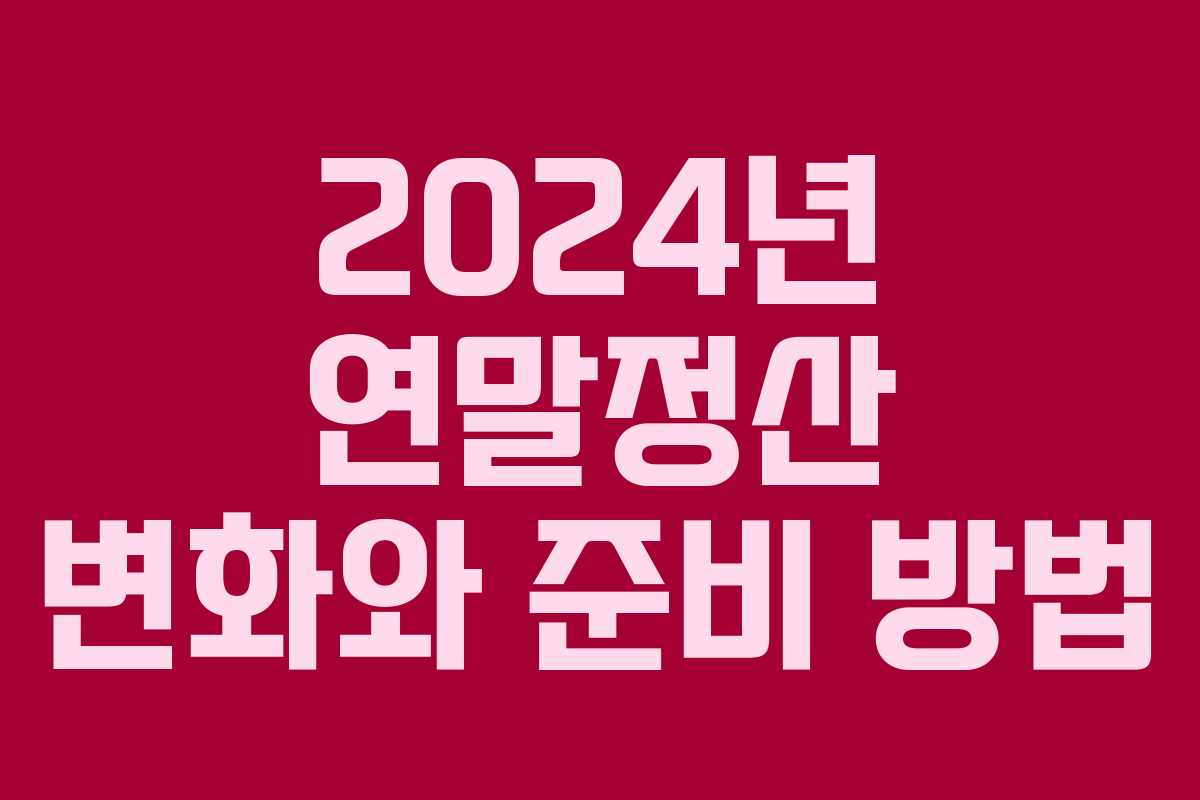 2024년 연말정산 변화와 준비 방법