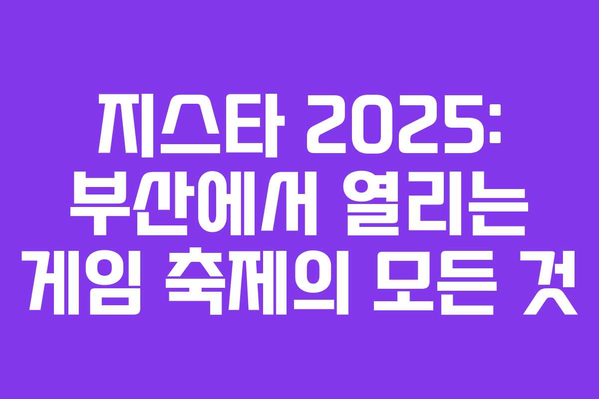 지스타 2025: 부산에서 열리는 게임 축제의 모든 것