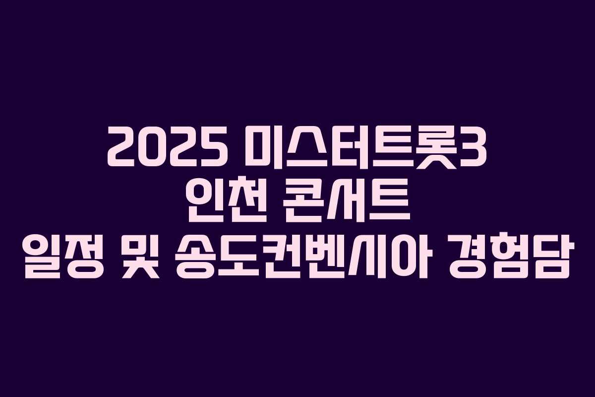 2025 미스터트롯3 인천 콘서트 일정 및 송도컨벤시아 경험담