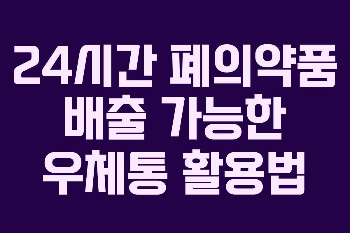 24시간 폐의약품 배출 가능한 우체통 활용법