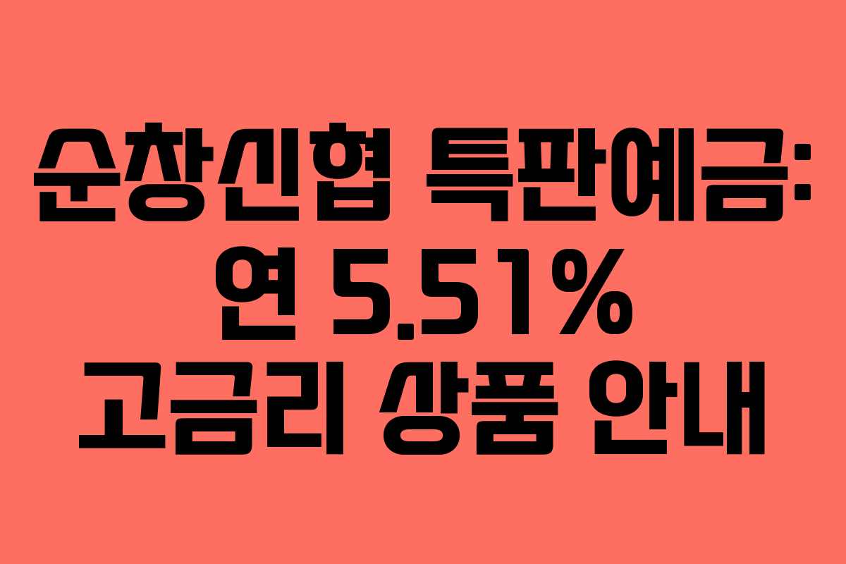 순창신협 특판예금: 연 5.51% 고금리 상품 안내