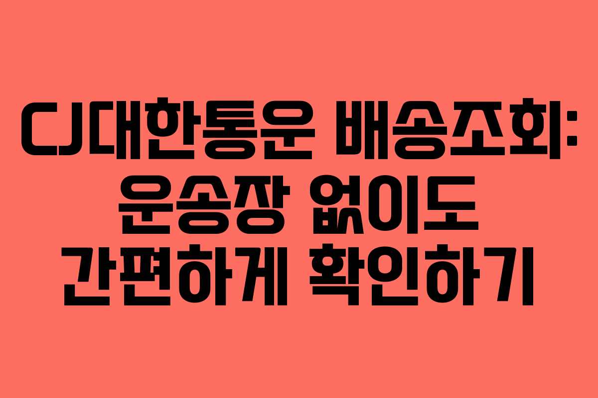 CJ대한통운 배송조회: 운송장 없이도 간편하게 확인하기