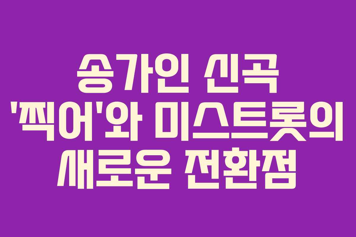 송가인 신곡 '찍어'와 미스트롯의 새로운 전환점