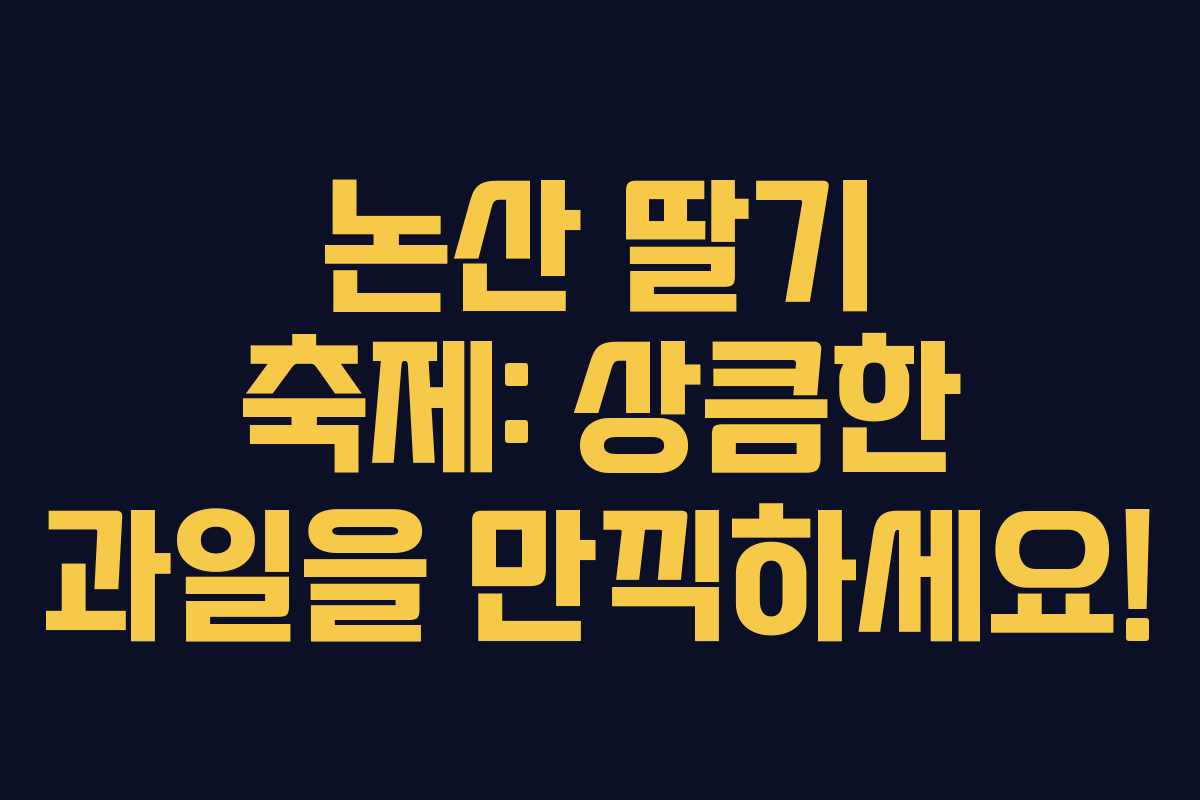 논산 딸기 축제: 상큼한 과일을 만끽하세요!