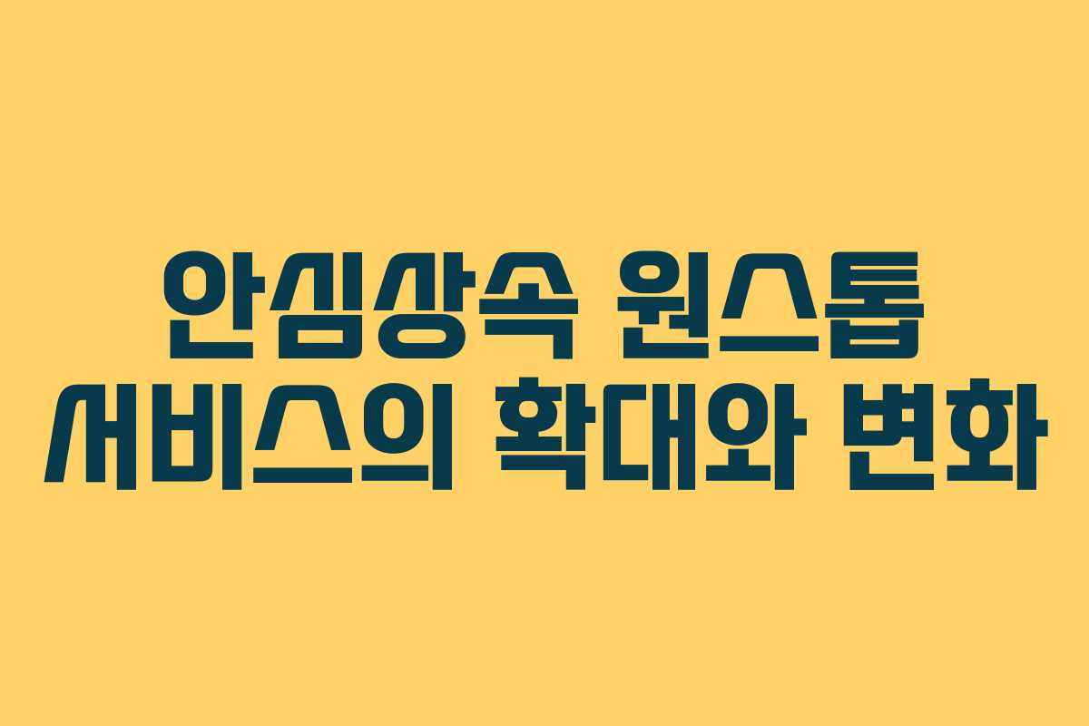 안심상속 원스톱 서비스의 확대와 변화