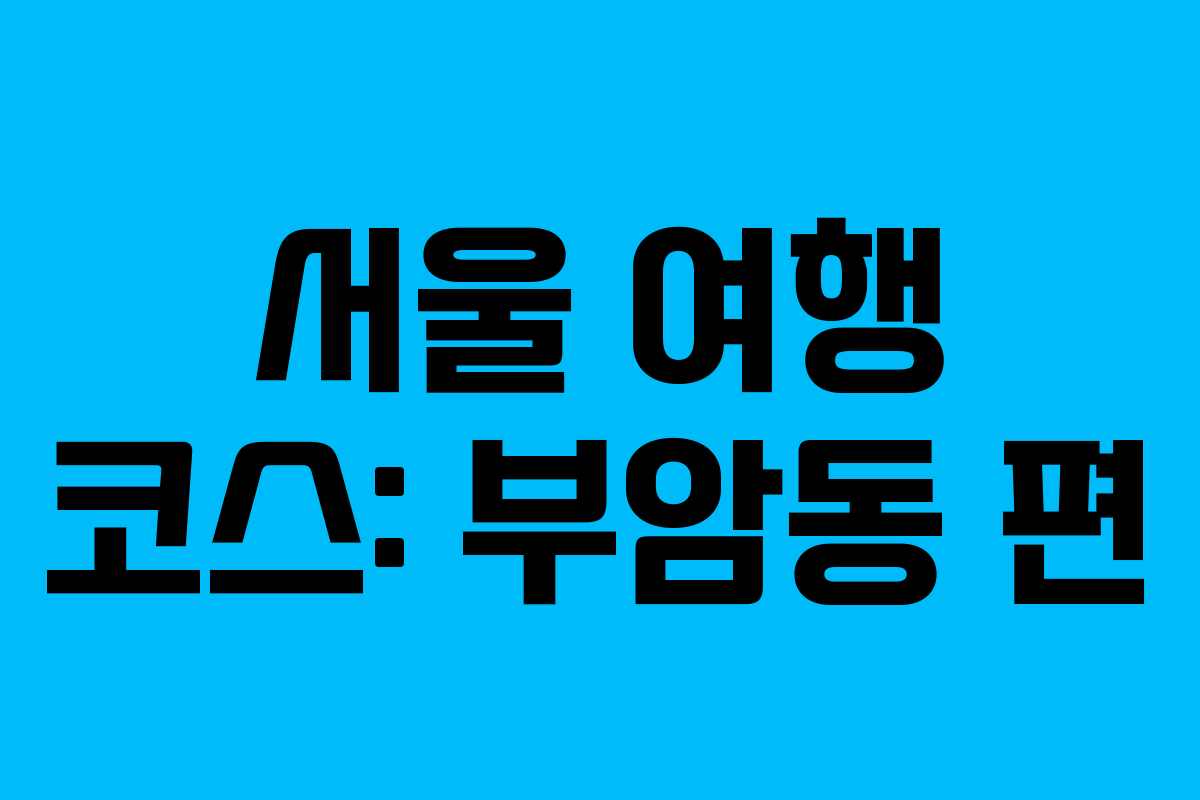 서울 여행 코스: 부암동 편