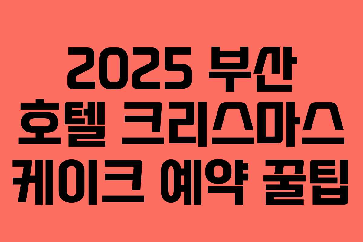 2025 부산 호텔 크리스마스 케이크 예약 꿀팁