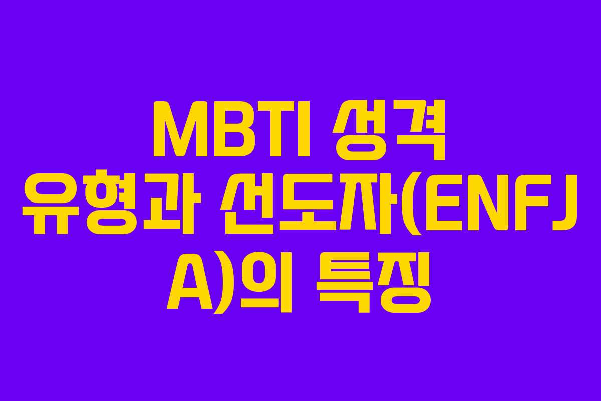 MBTI 성격 유형과 선도자(ENFJ A)의 특징