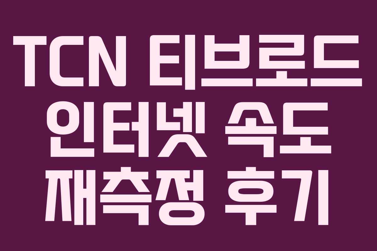 TCN 티브로드 인터넷 속도 재측정 후기