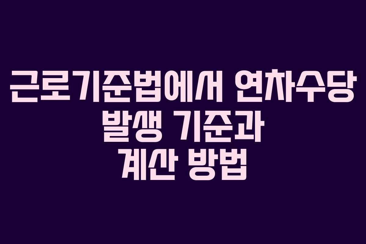근로기준법에서 연차수당 발생 기준과 계산 방법