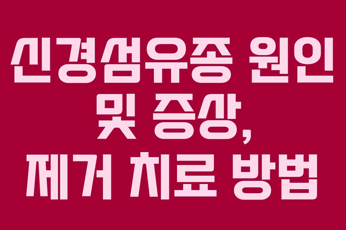 신경섬유종 원인 및 증상, 제거 치료 방법