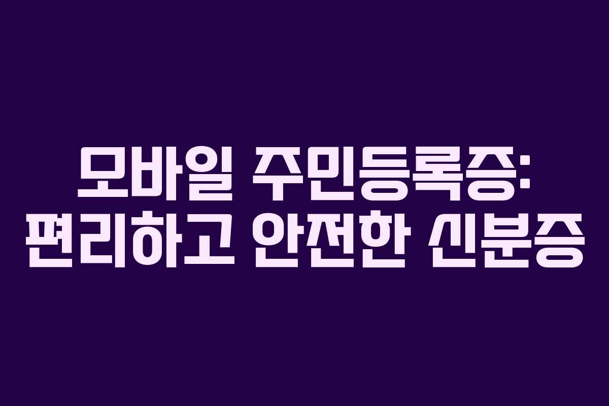 모바일 주민등록증: 편리하고 안전한 신분증
