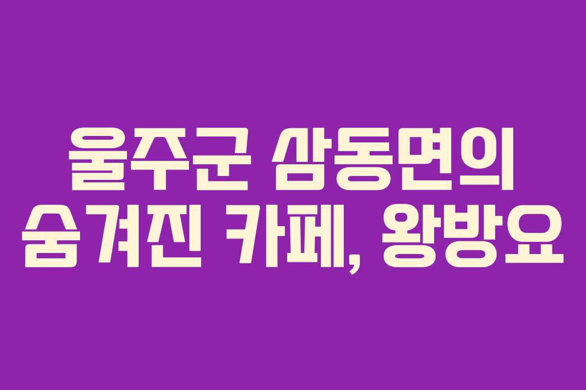 울주군 삼동면의 숨겨진 카페, 왕방요