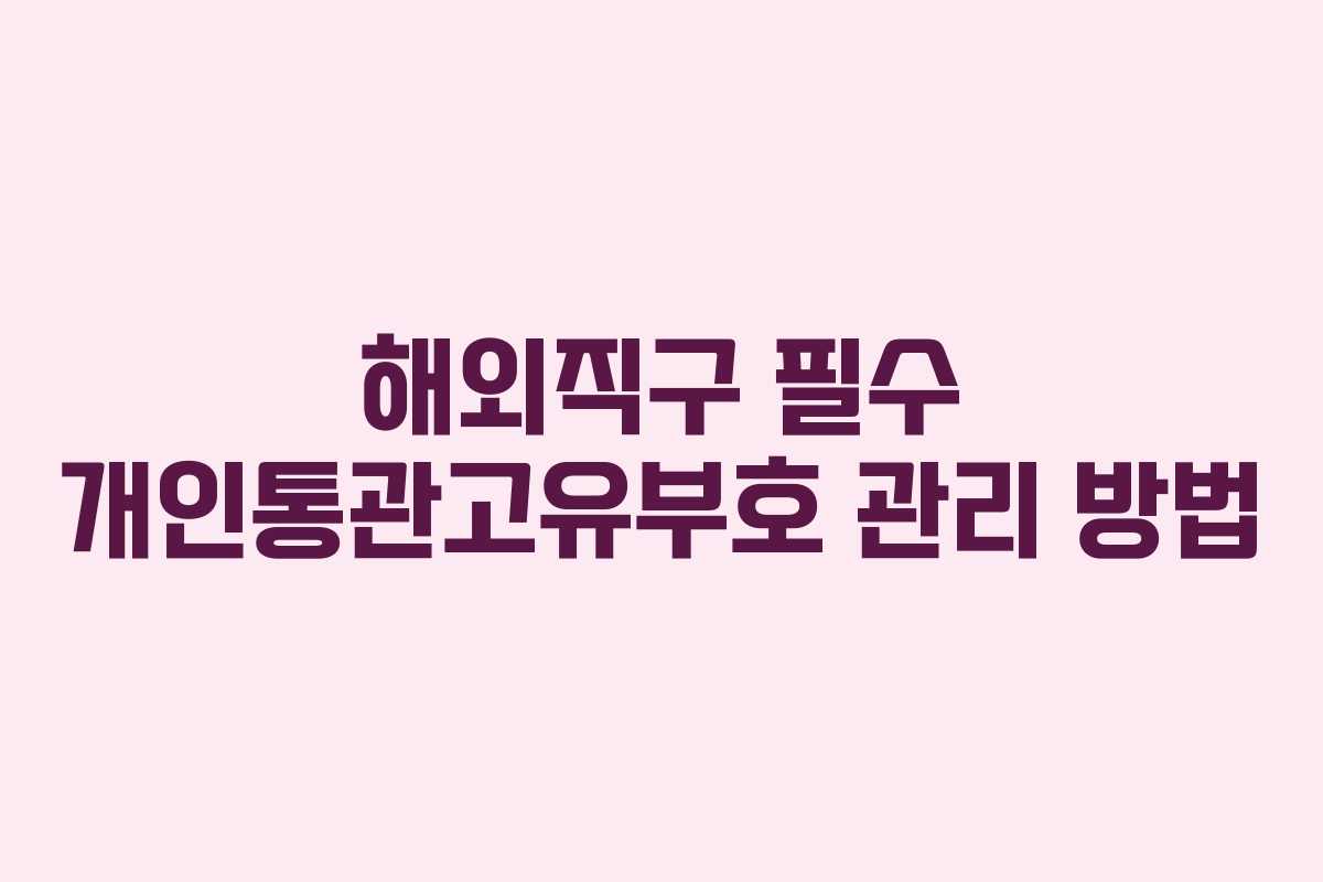 해외직구 필수 개인통관고유부호 관리 방법