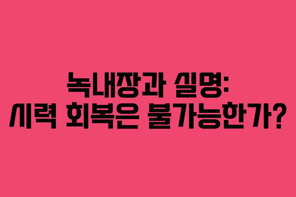 녹내장과 실명: 시력 회복은 불가능한가?