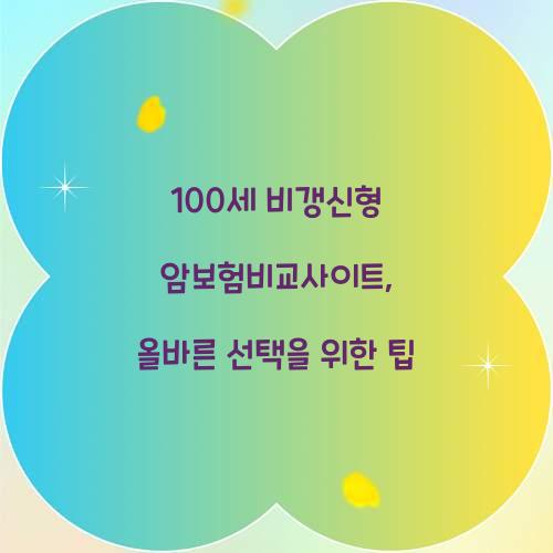 100세 비갱신형 암보험비교사이트, 올바른 선택을 위한 팁
