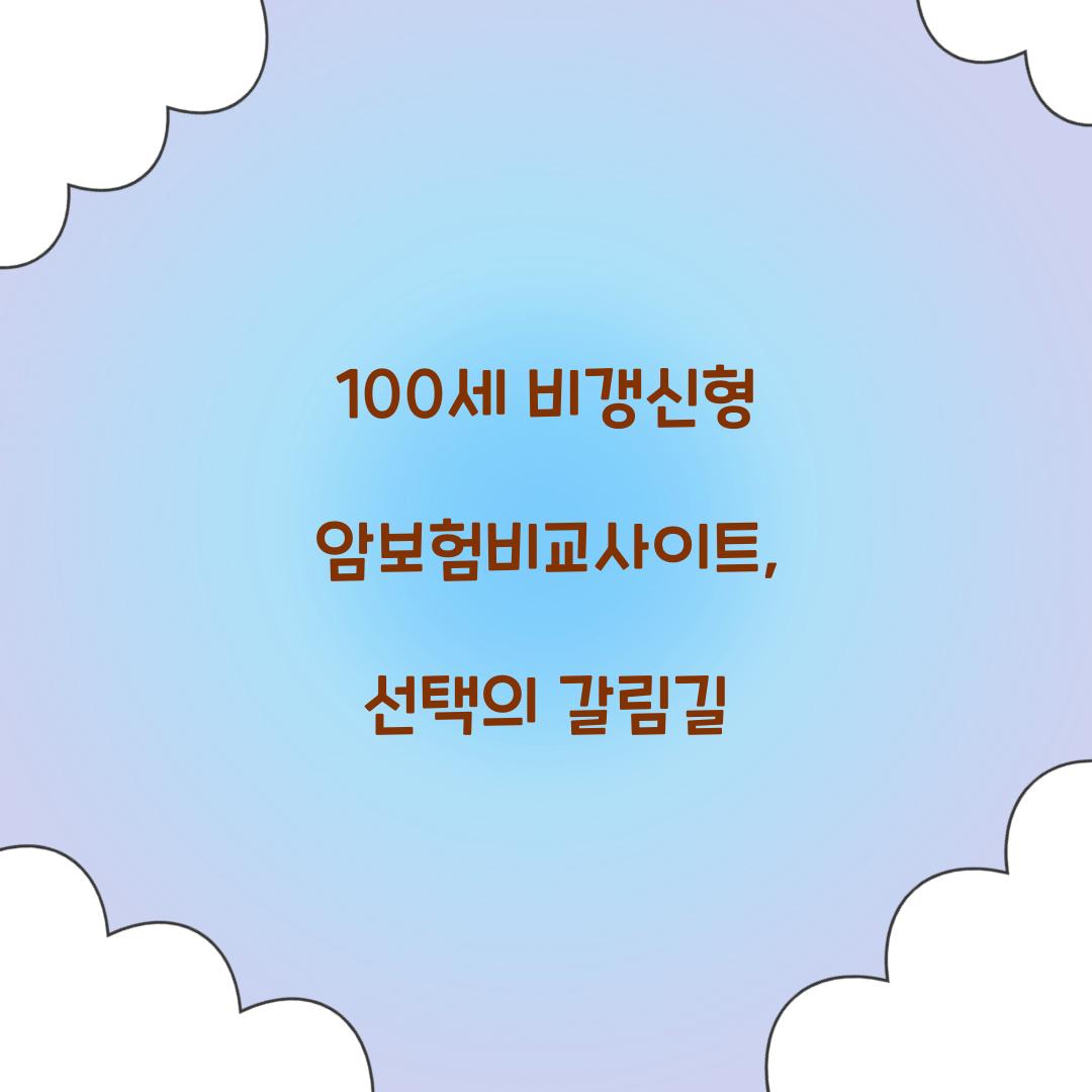 100세 비갱신형 암보험비교사이트, 선택의 갈림길