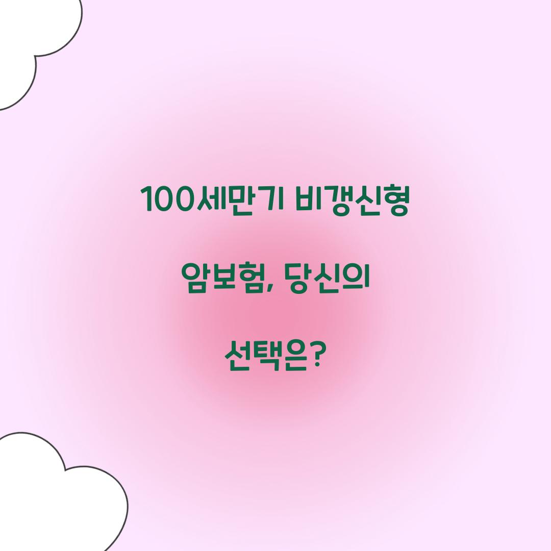 100세만기 비갱신형 암보험, 당신의 선택은?