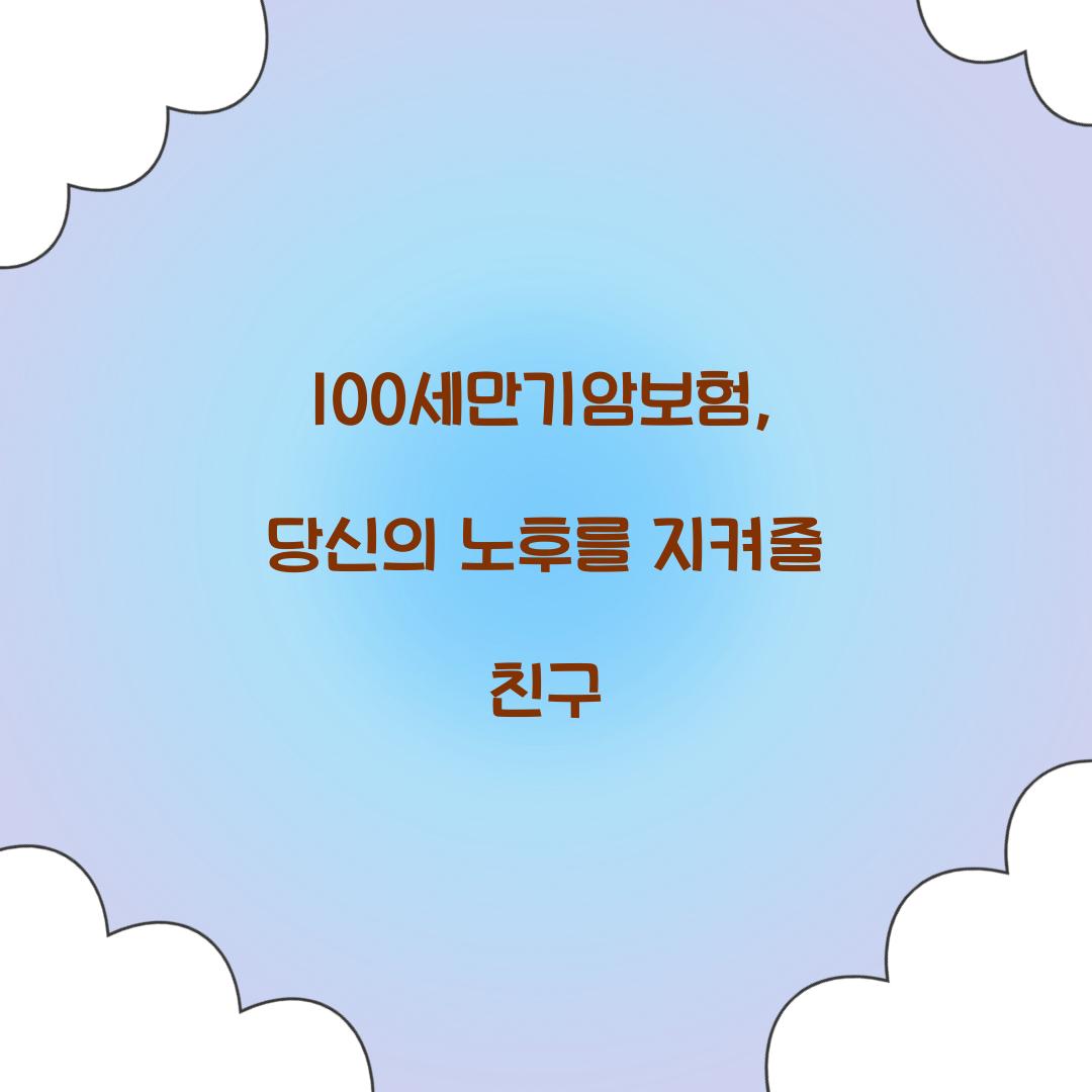 100세만기암보험, 당신의 노후를 지켜줄 친구