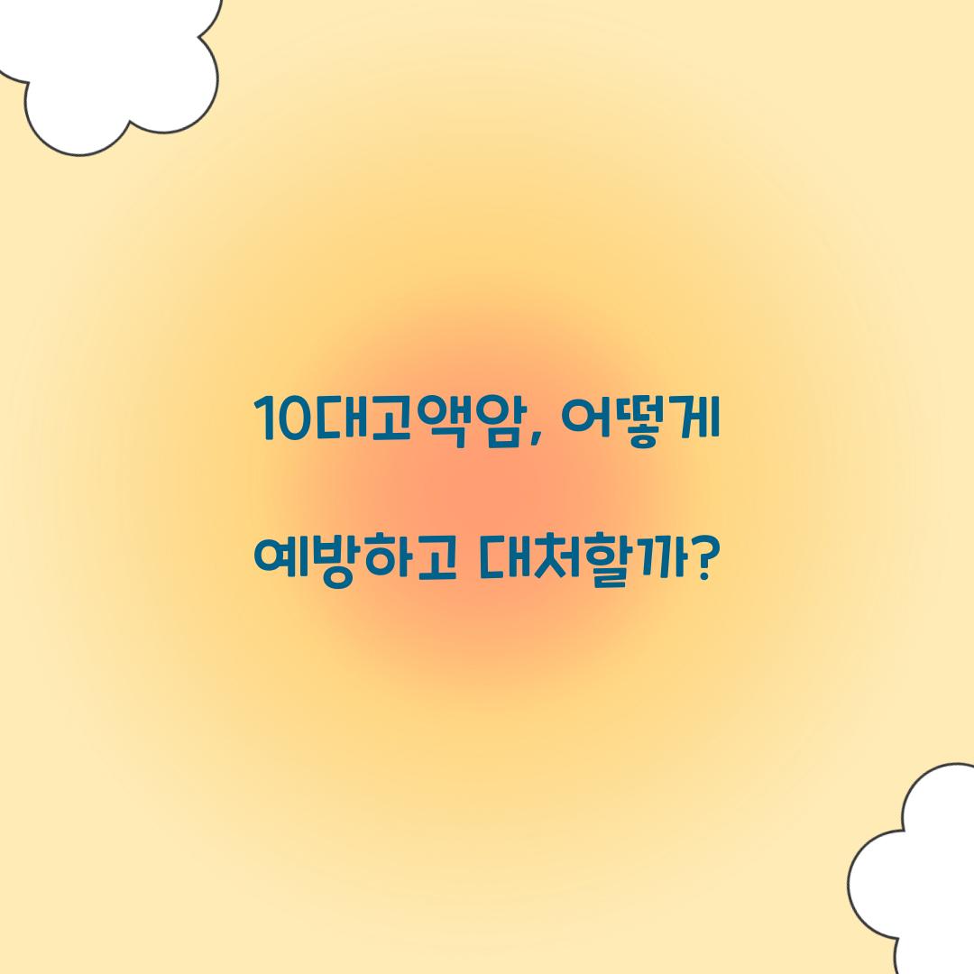 10대고액암, 어떻게 예방하고 대처할까?