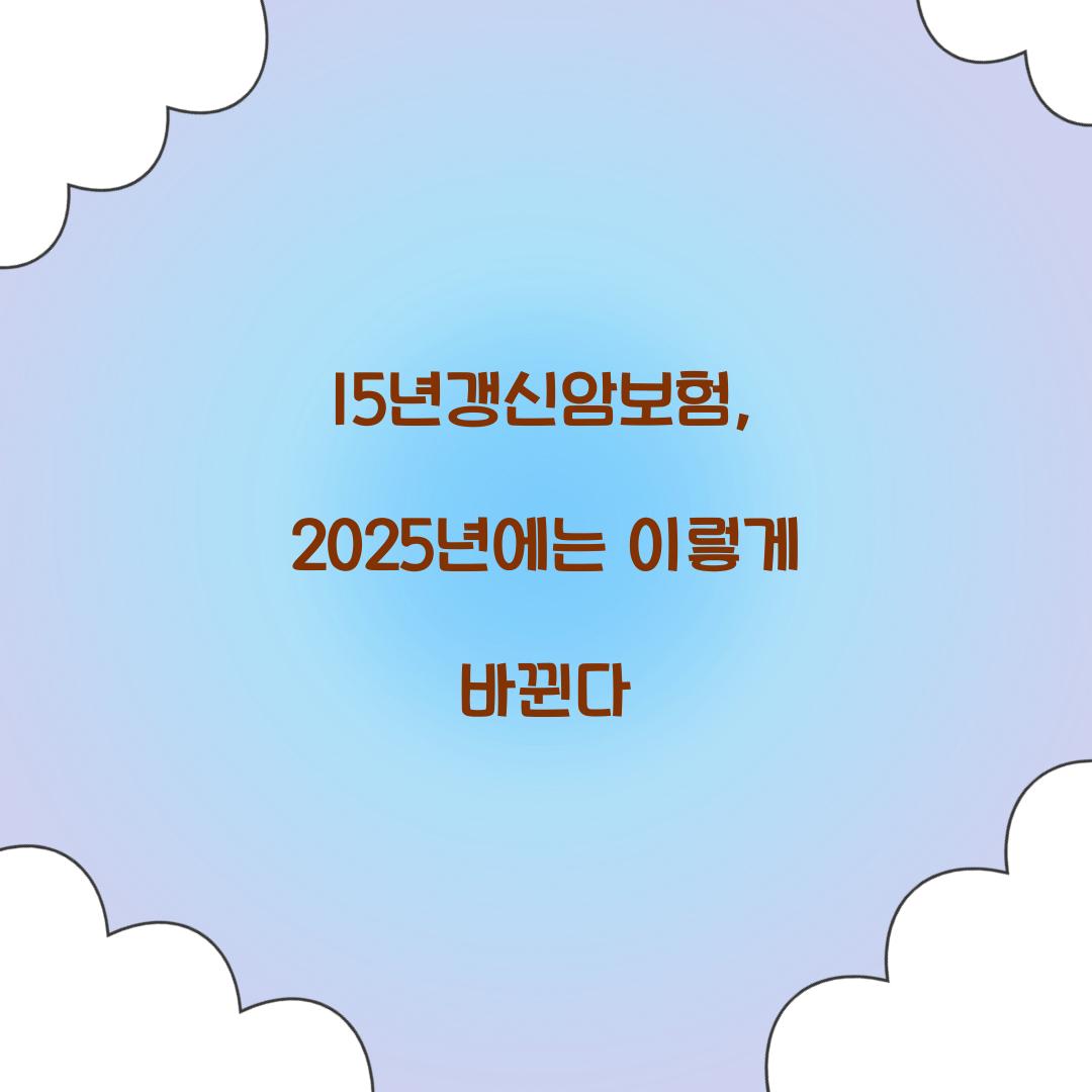 15년갱신암보험, 2025년에는 이렇게 바뀐다