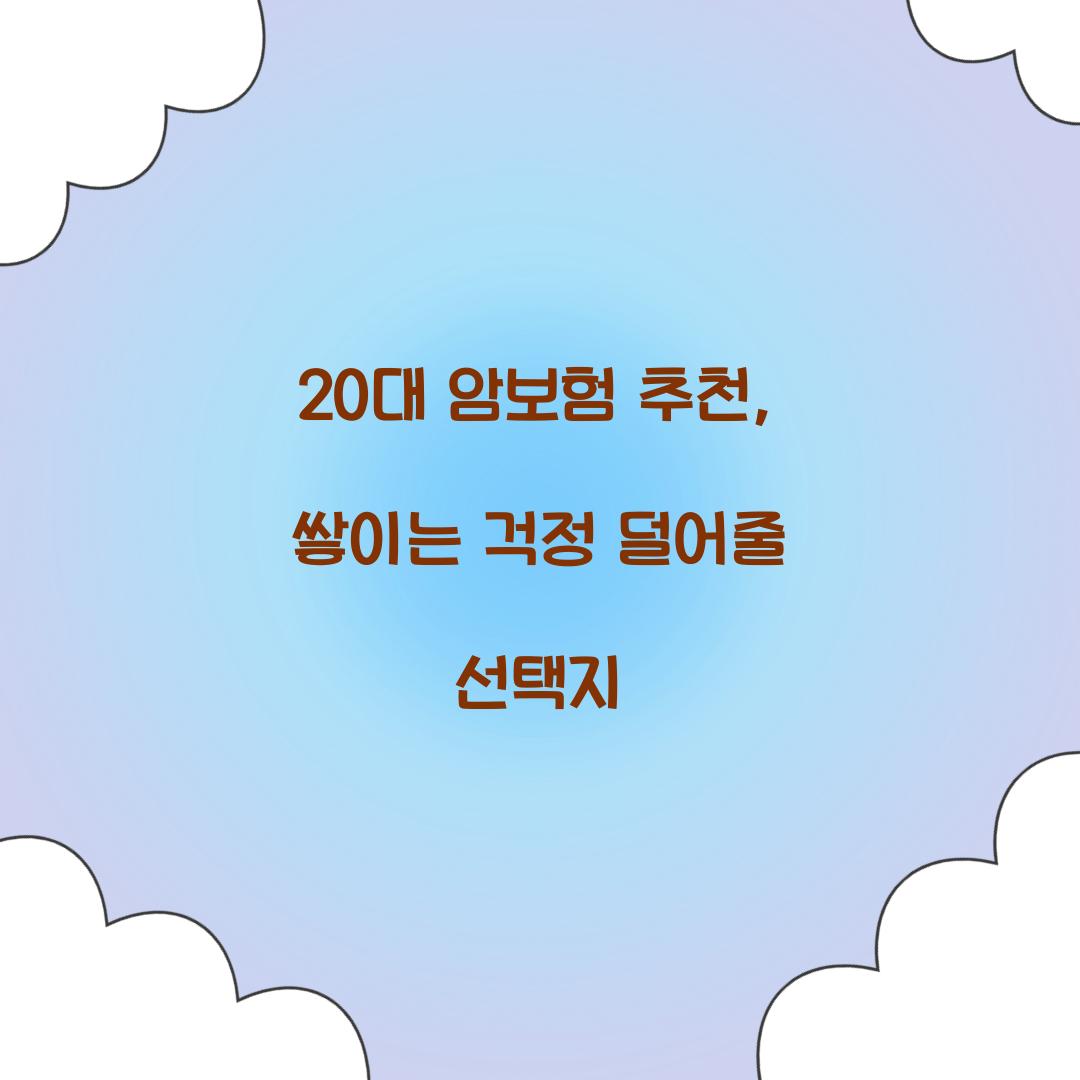 20대 암보험 추천, 쌓이는 걱정 덜어줄 선택지