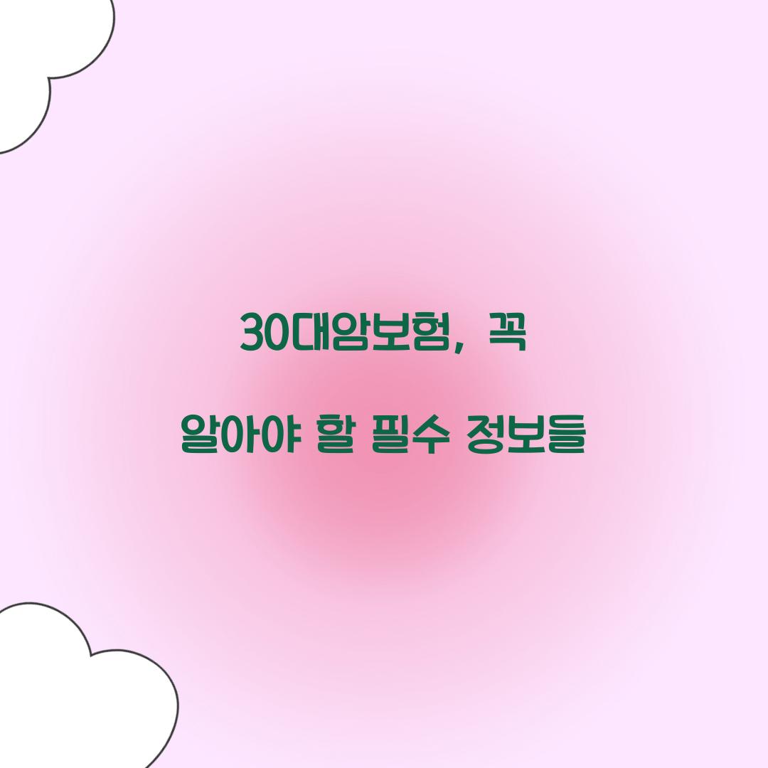 30대암보험, 꼭 알아야 할 필수 정보들