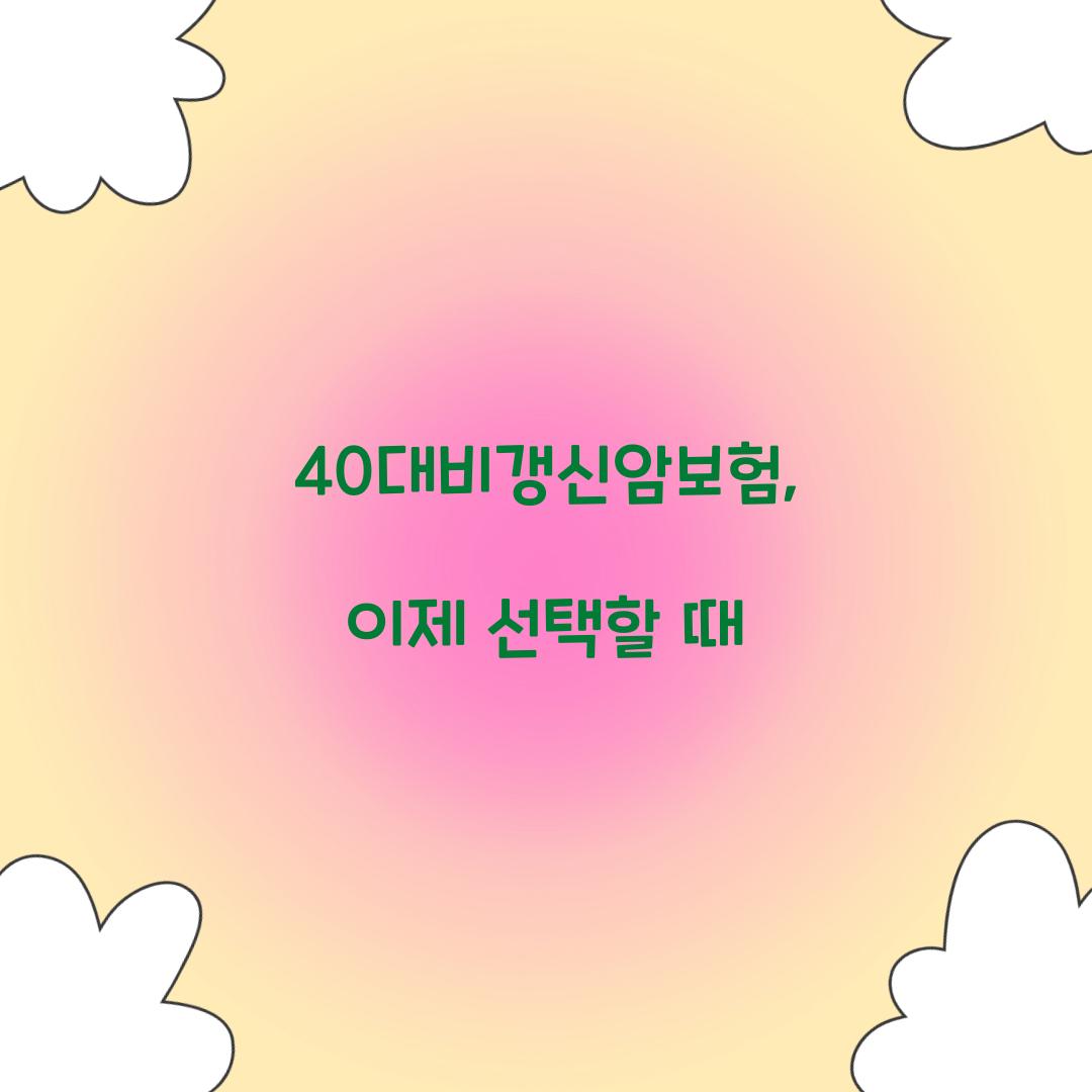 40대비갱신암보험, 이제 선택할 때