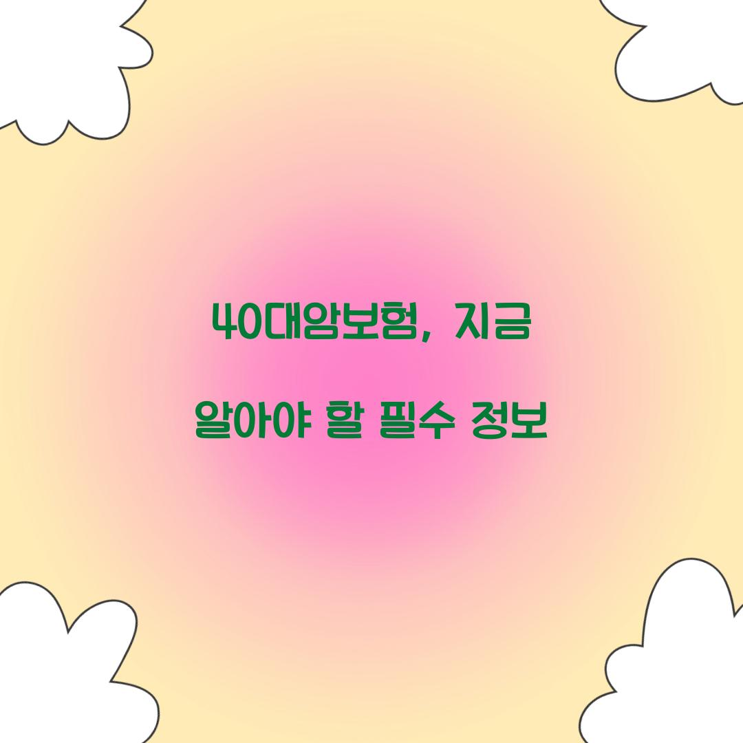 40대암보험, 지금 알아야 할 필수 정보