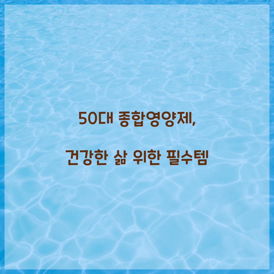 50대 종합영양제, 건강한 삶 위한 필수템