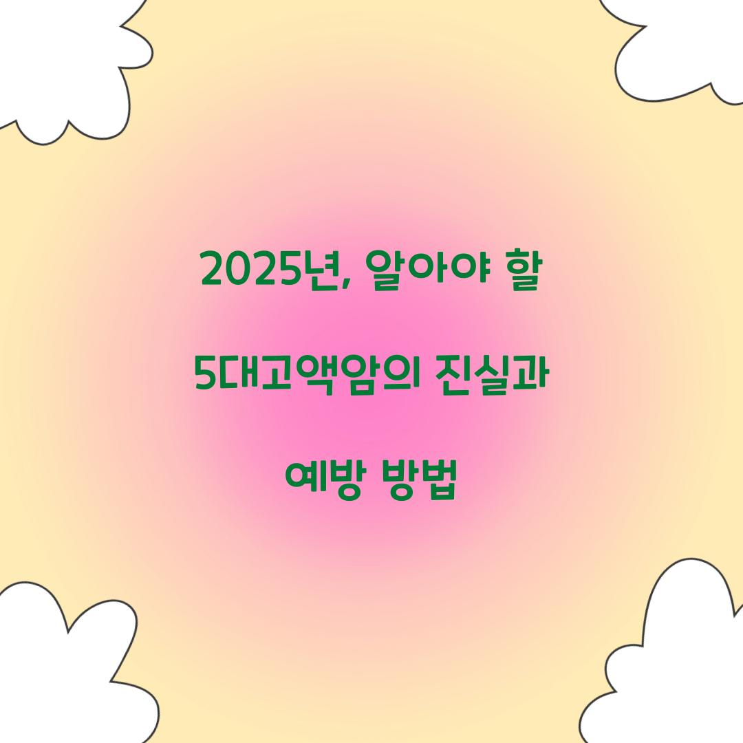 2025년, 알아야 할 5대고액암의 진실과 예방 방법