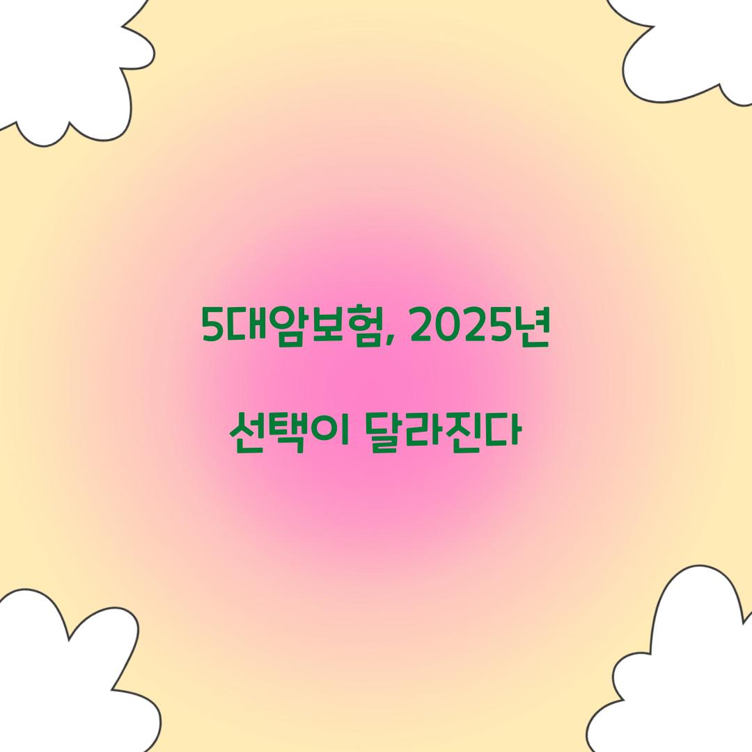 5대암보험, 2025년 선택이 달라진다