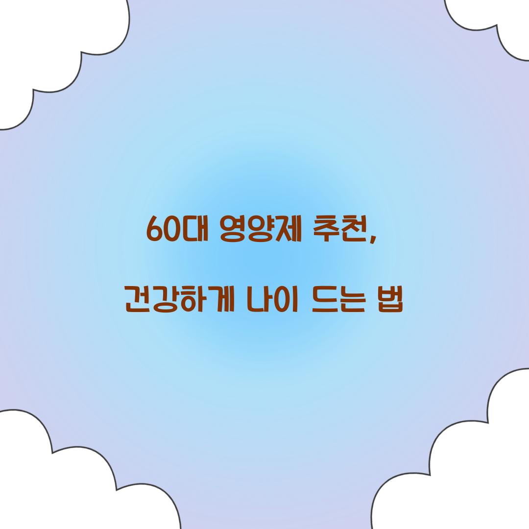 60대 영양제 추천, 건강하게 나이 드는 법