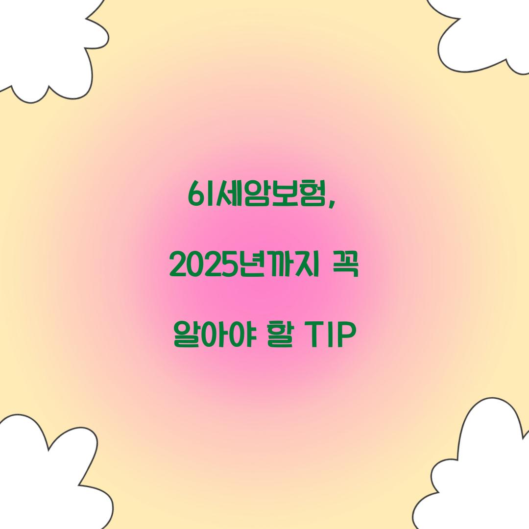61세암보험, 2025년까지 꼭 알아야 할 TIP