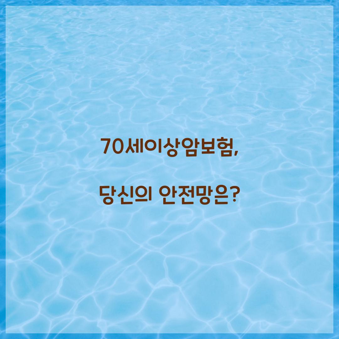 70세이상암보험, 당신의 안전망은?