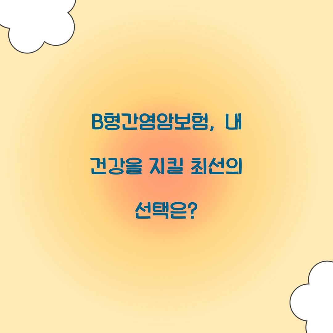 B형간염암보험, 내 건강을 지킬 최선의 선택은?