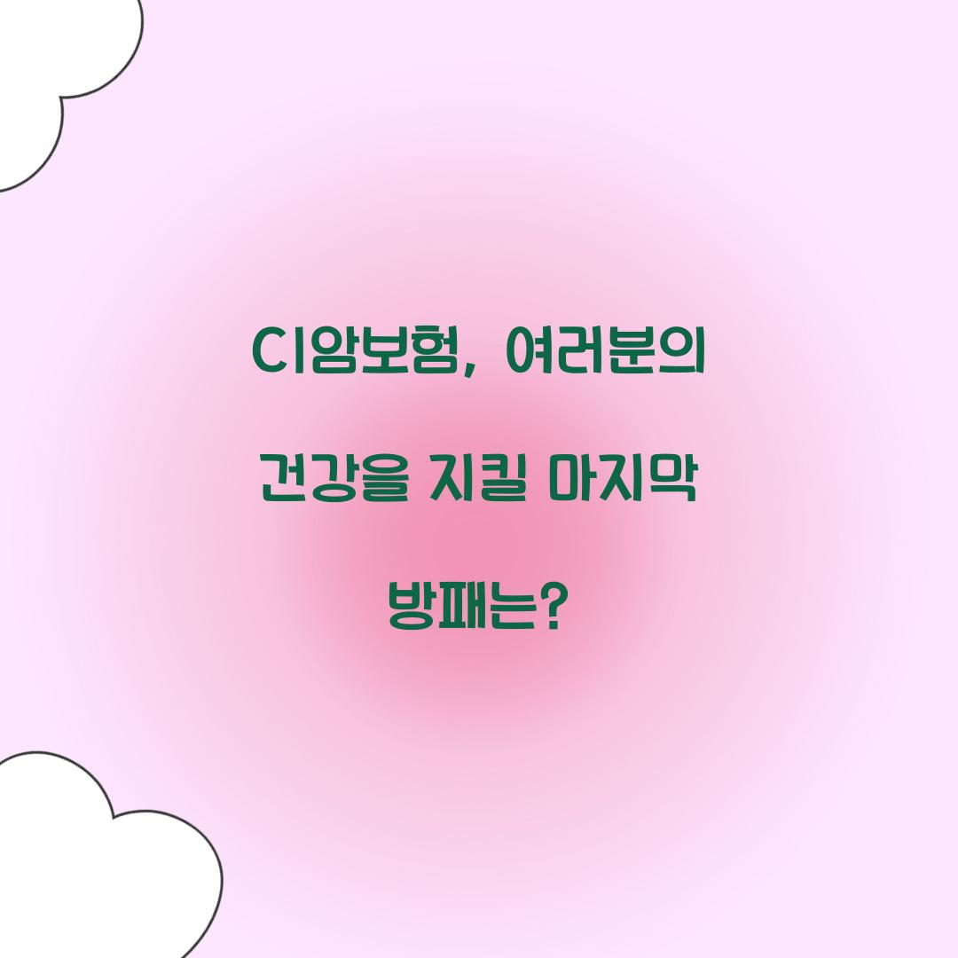 CI암보험, 여러분의 건강을 지킬 마지막 방패는?
