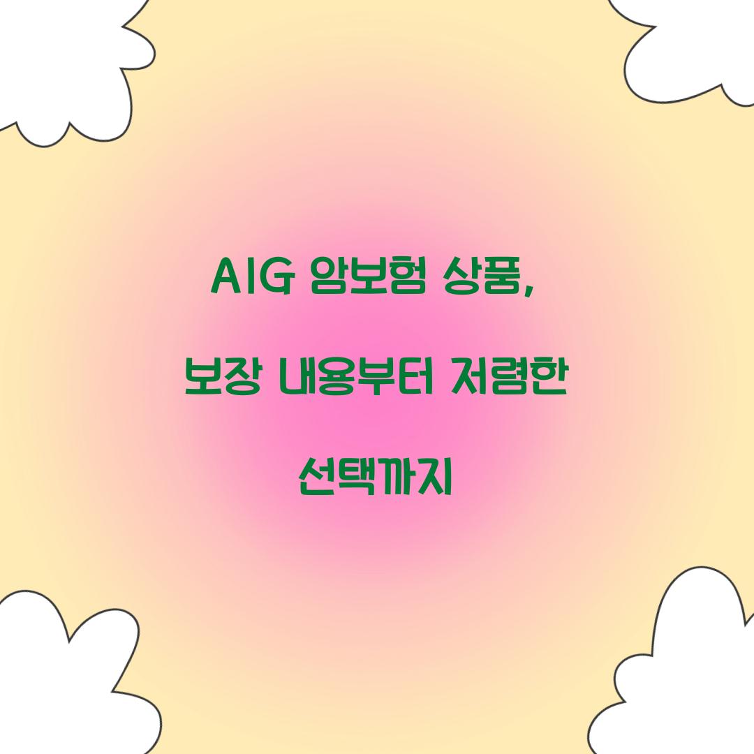 AIG 암보험 상품, 보장 내용부터 저렴한 선택까지