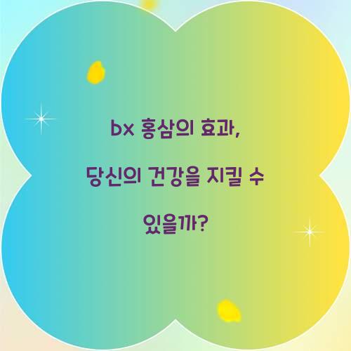 bx 홍삼의 효과, 당신의 건강을 지킬 수 있을까?
