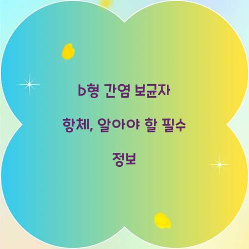 b형 간염 보균자 항체, 알아야 할 필수 정보