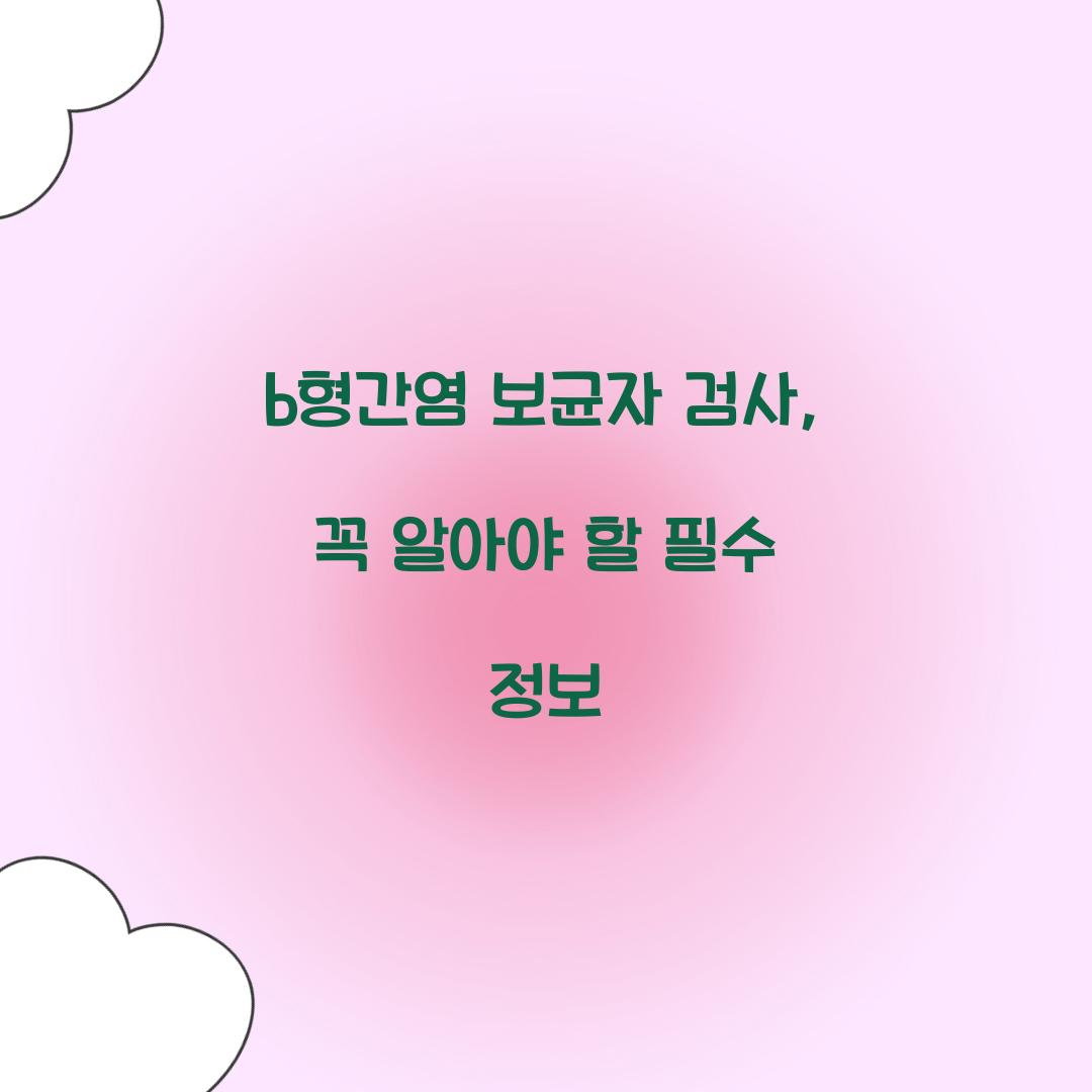 b형간염 보균자 검사, 꼭 알아야 할 필수 정보