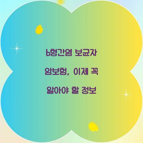 b형간염 보균자 암보험, 이제 꼭 알아야 할 정보