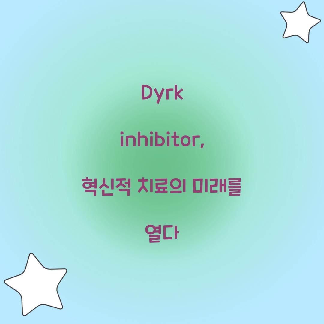 Dyrk inhibitor, 혁신적 치료의 미래를 열다