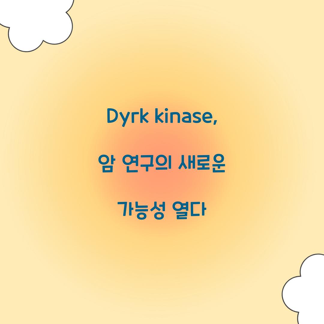 Dyrk kinase, 암 연구의 새로운 가능성 열다