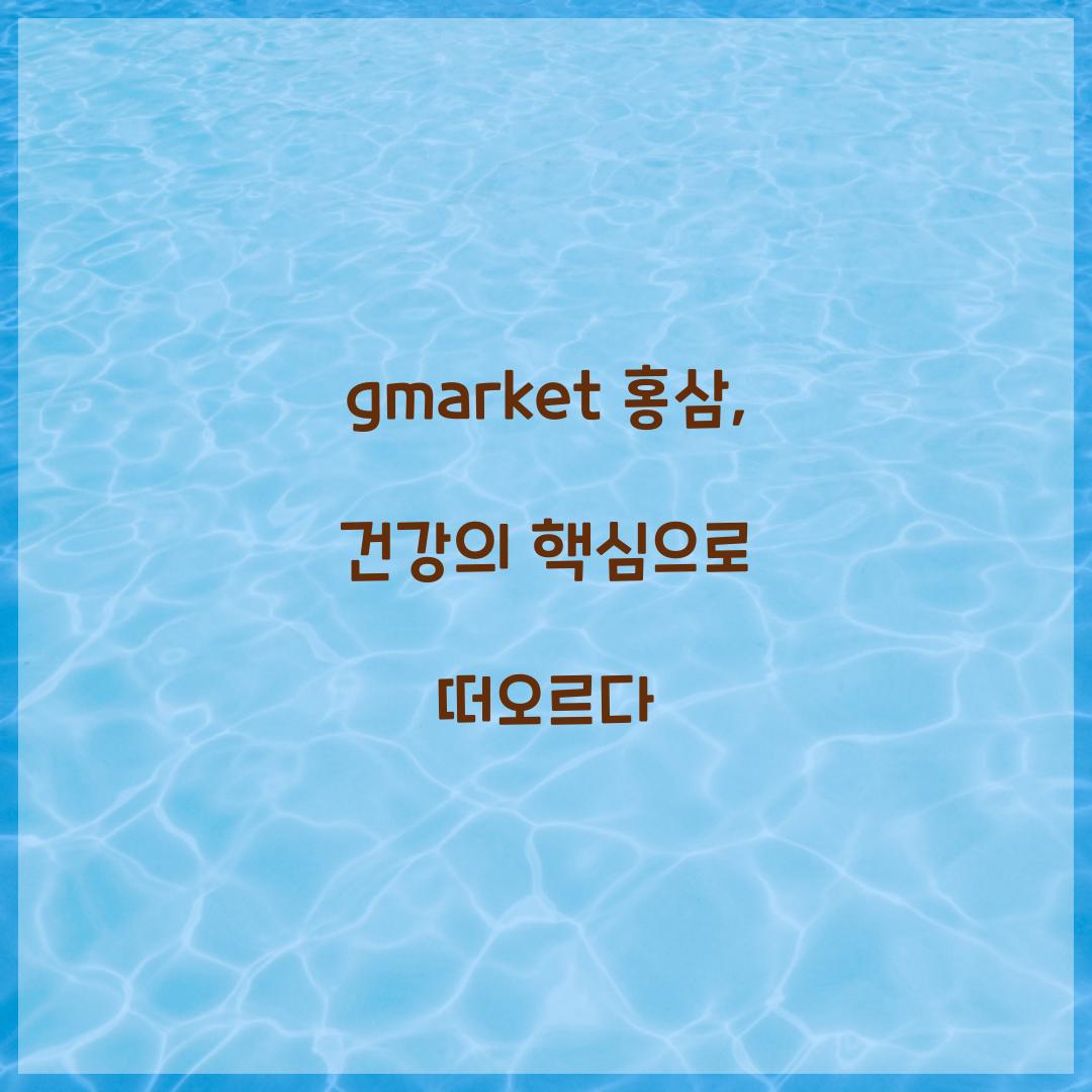gmarket 홍삼, 건강의 핵심으로 떠오르다