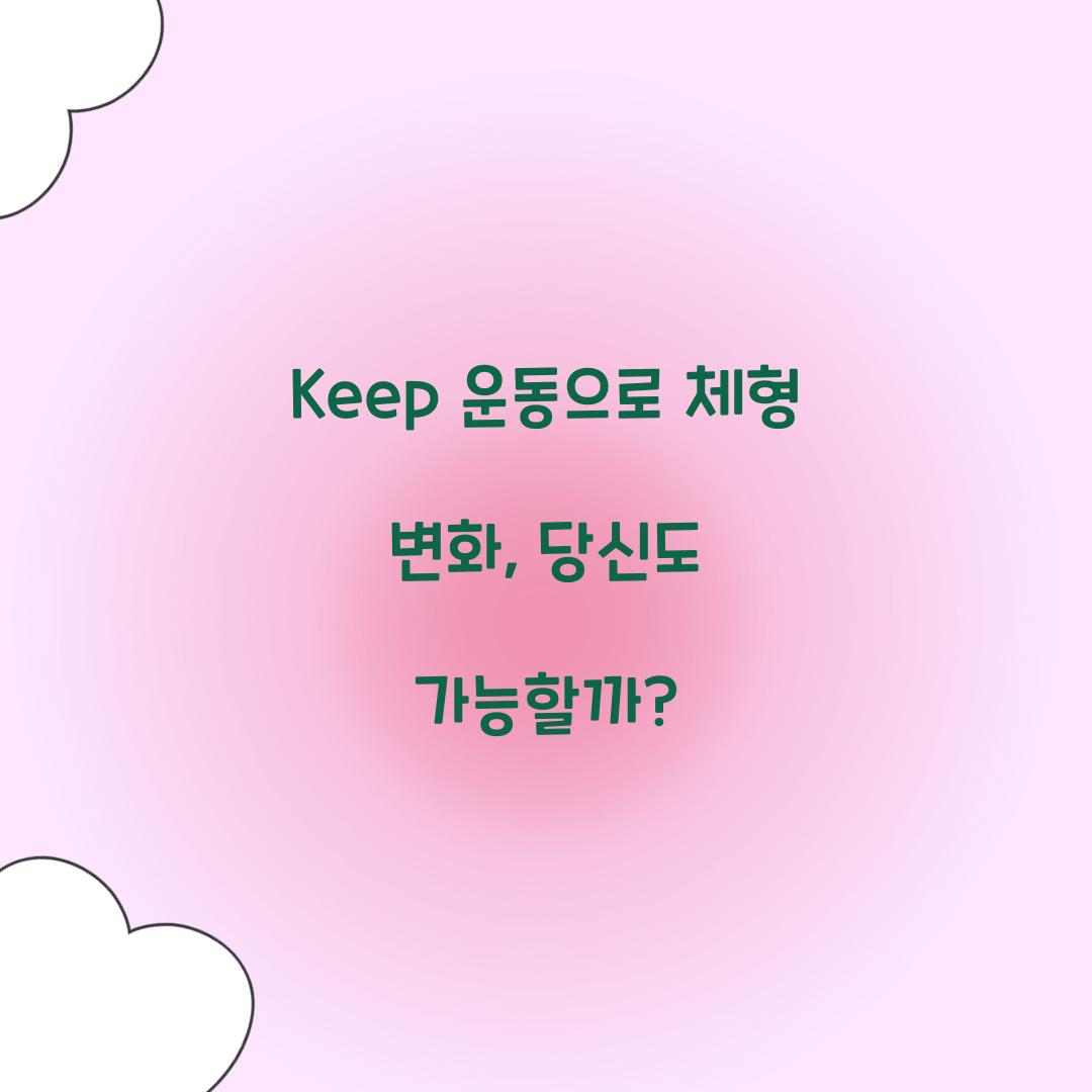 Keep 운동으로 체형 변화, 당신도 가능할까?