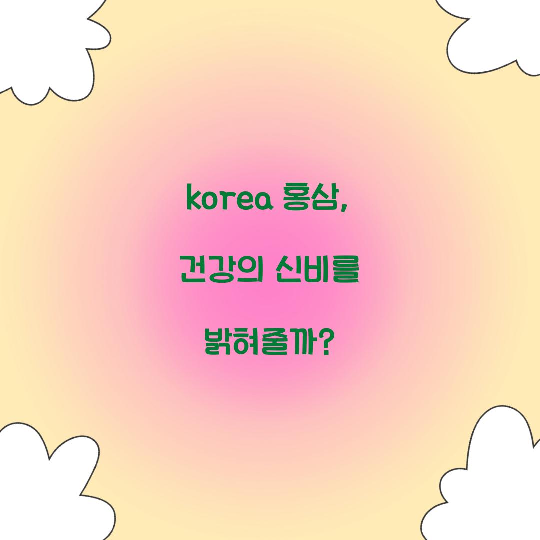 korea 홍삼, 건강의 신비를 밝혀줄까?