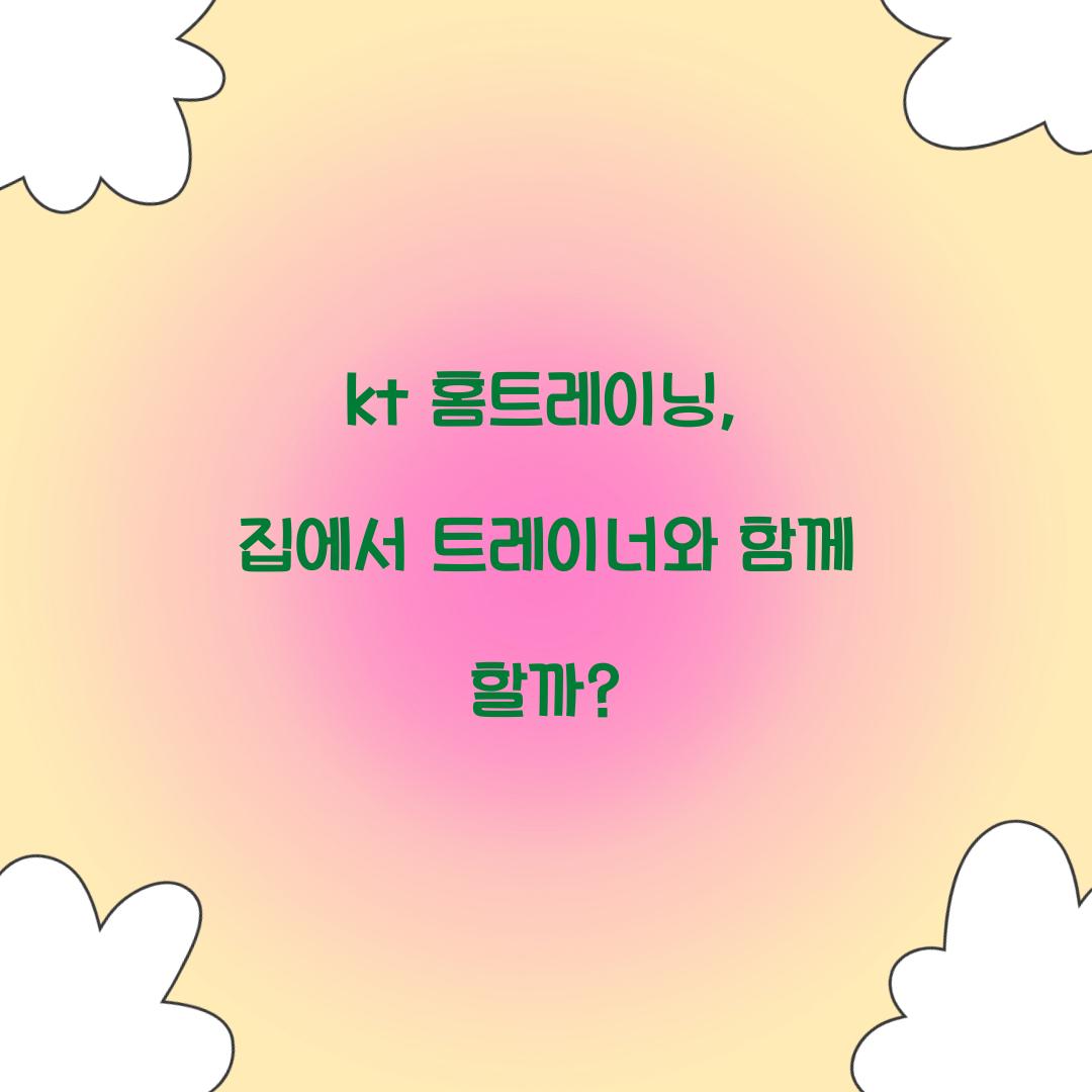 kt 홈트레이닝, 집에서 트레이너와 함께 할까?