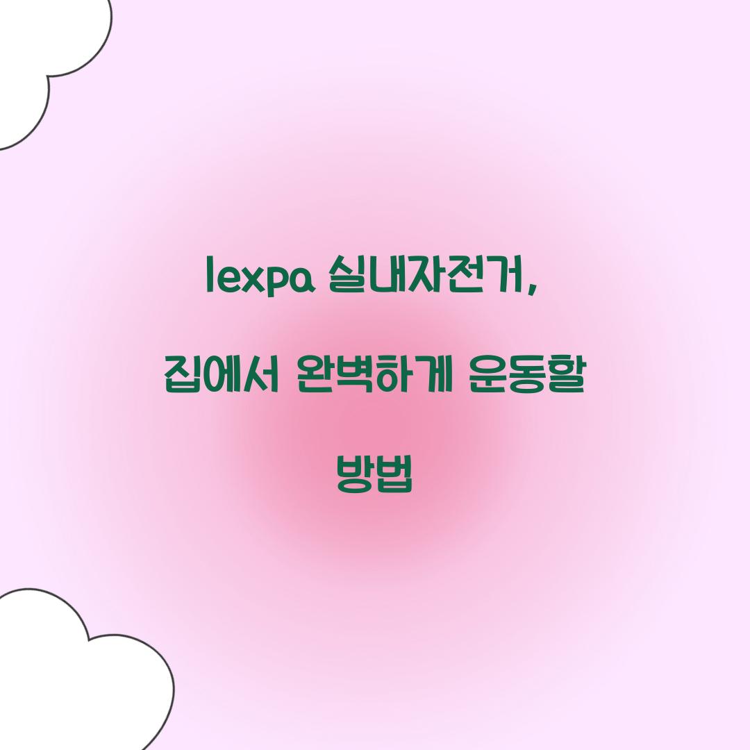 lexpa 실내자전거, 집에서 완벽하게 운동할 방법