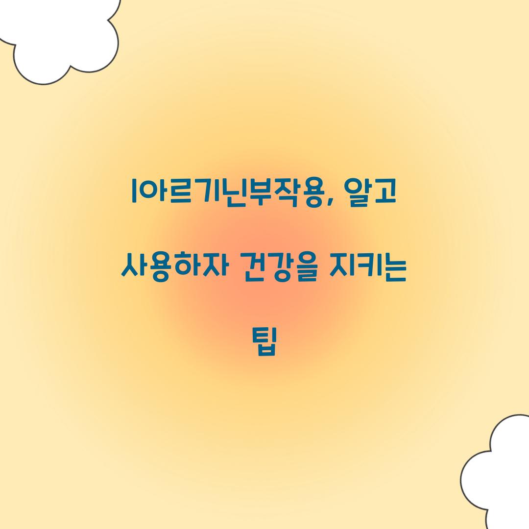 l아르기닌부작용, 알고 사용하자 건강을 지키는 팁